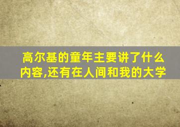 高尔基的童年主要讲了什么内容,还有在人间和我的大学