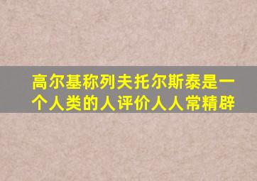 高尔基称列夫托尔斯泰是一个人类的人评价人人常精辟