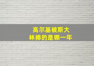 高尔基被斯大林捧的是哪一年