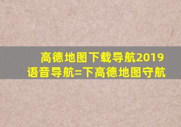 高德地图下载导航2019语音导航=下高德地图守航