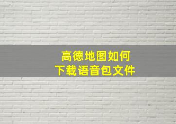 高德地图如何下载语音包文件