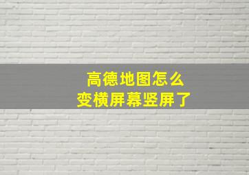 高德地图怎么变横屏幕竖屏了