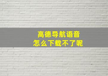 高德导航语音怎么下载不了呢