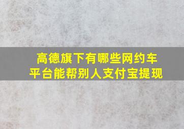 高德旗下有哪些网约车平台能帮别人支付宝提现