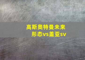 高斯奥特曼未来形态vs盖亚sv