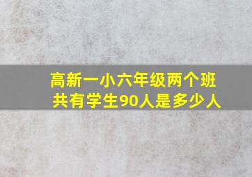 高新一小六年级两个班共有学生90人是多少人