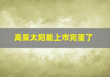 高景太阳能上市完蛋了