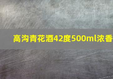 高沟青花酒42度500ml浓香