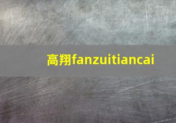 高翔fanzuitiancai