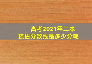 高考2021年二本预估分数线是多少分呢