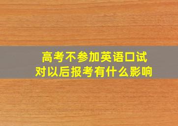 高考不参加英语口试对以后报考有什么影响