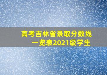 高考吉林省录取分数线一览表2021级学生