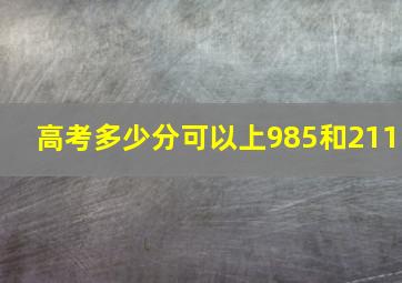 高考多少分可以上985和211