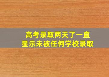 高考录取两天了一直显示未被任何学校录取