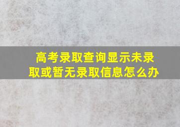 高考录取查询显示未录取或暂无录取信息怎么办