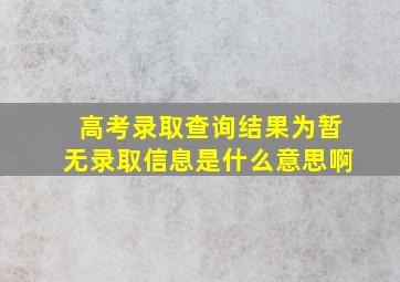 高考录取查询结果为暂无录取信息是什么意思啊