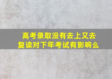 高考录取没有去上又去复读对下年考试有影响么