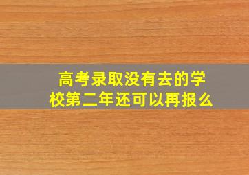 高考录取没有去的学校第二年还可以再报么