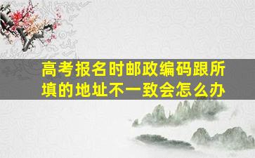 高考报名时邮政编码跟所填的地址不一致会怎么办