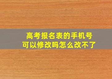 高考报名表的手机号可以修改吗怎么改不了