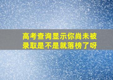 高考查询显示你尚未被录取是不是就落榜了呀