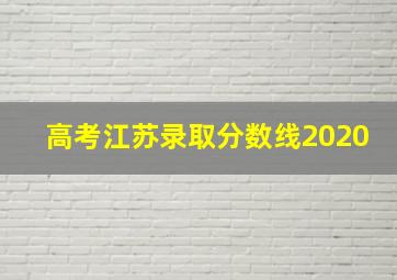 高考江苏录取分数线2020