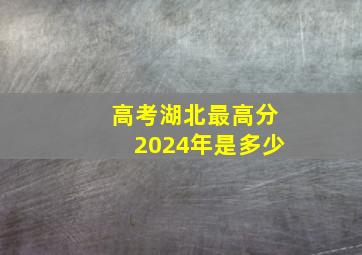 高考湖北最高分2024年是多少