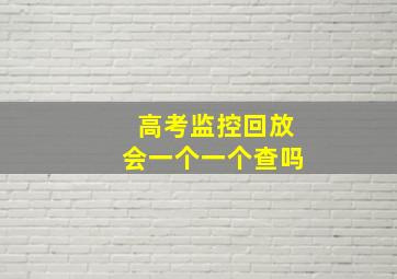 高考监控回放会一个一个查吗