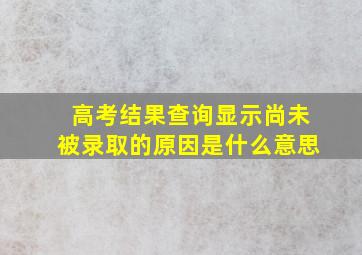 高考结果查询显示尚未被录取的原因是什么意思