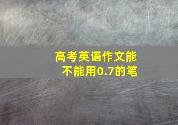 高考英语作文能不能用0.7的笔