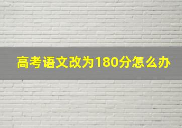 高考语文改为180分怎么办