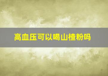 高血压可以喝山楂粉吗