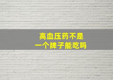 高血压药不是一个牌子能吃吗