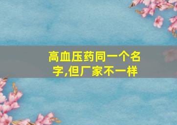 高血压药同一个名字,但厂家不一样