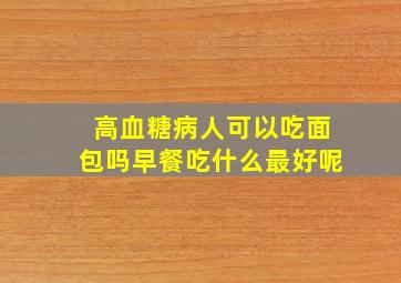 高血糖病人可以吃面包吗早餐吃什么最好呢