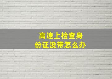 高速上检查身份证没带怎么办