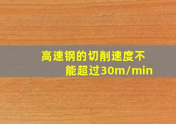 高速钢的切削速度不能超过30m/min