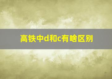 高铁中d和c有啥区别