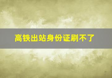 高铁出站身份证刷不了