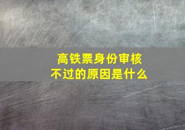 高铁票身份审核不过的原因是什么