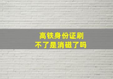 高铁身份证刷不了是消磁了吗