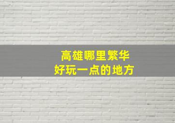 高雄哪里繁华好玩一点的地方