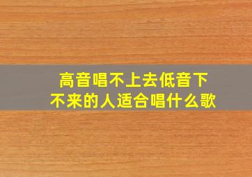 高音唱不上去低音下不来的人适合唱什么歌