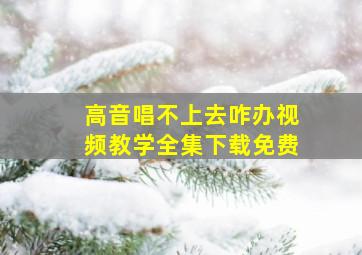 高音唱不上去咋办视频教学全集下载免费