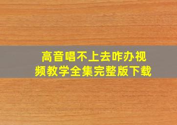 高音唱不上去咋办视频教学全集完整版下载