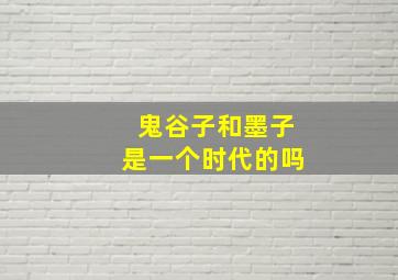 鬼谷子和墨子是一个时代的吗