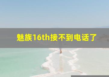 魅族16th接不到电话了