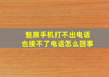 魅族手机打不出电话也接不了电话怎么回事