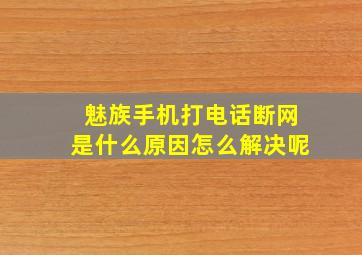 魅族手机打电话断网是什么原因怎么解决呢