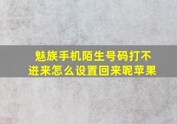 魅族手机陌生号码打不进来怎么设置回来呢苹果